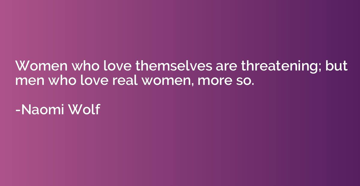 Women who love themselves are threatening; but men who love 