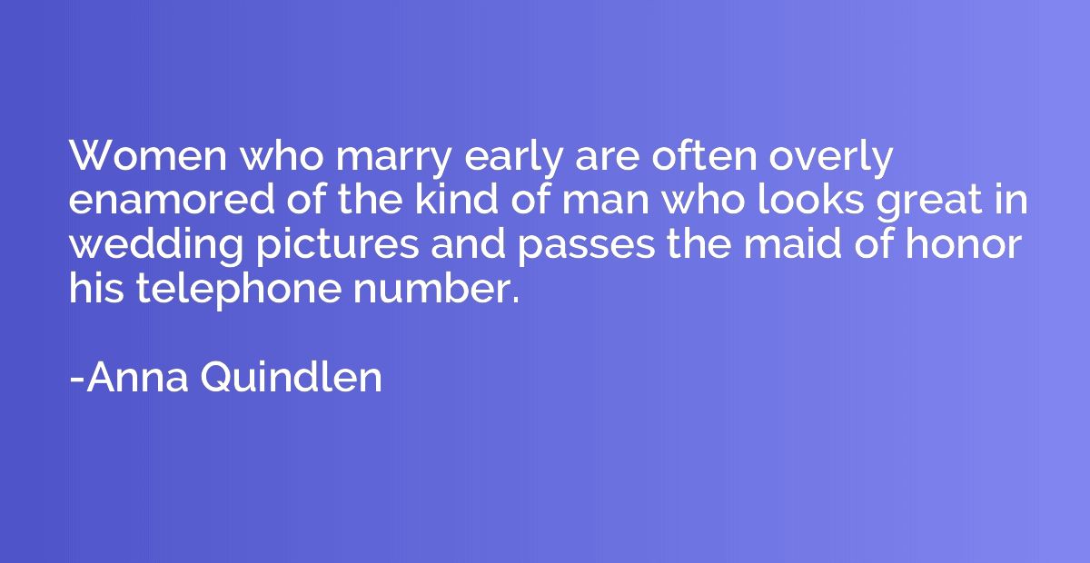Women who marry early are often overly enamored of the kind 