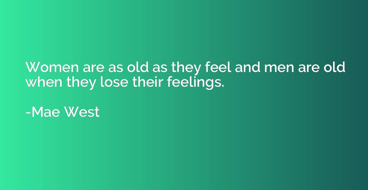 Women are as old as they feel and men are old when they lose