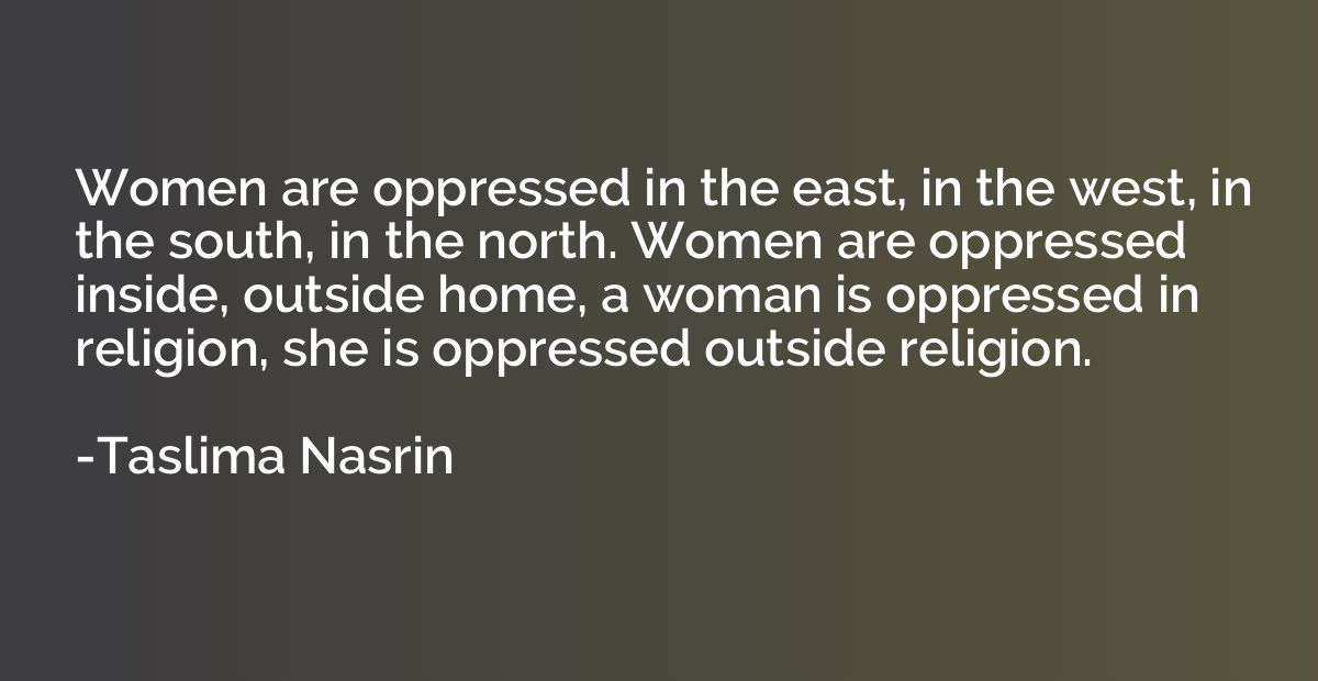 Women are oppressed in the east, in the west, in the south, 