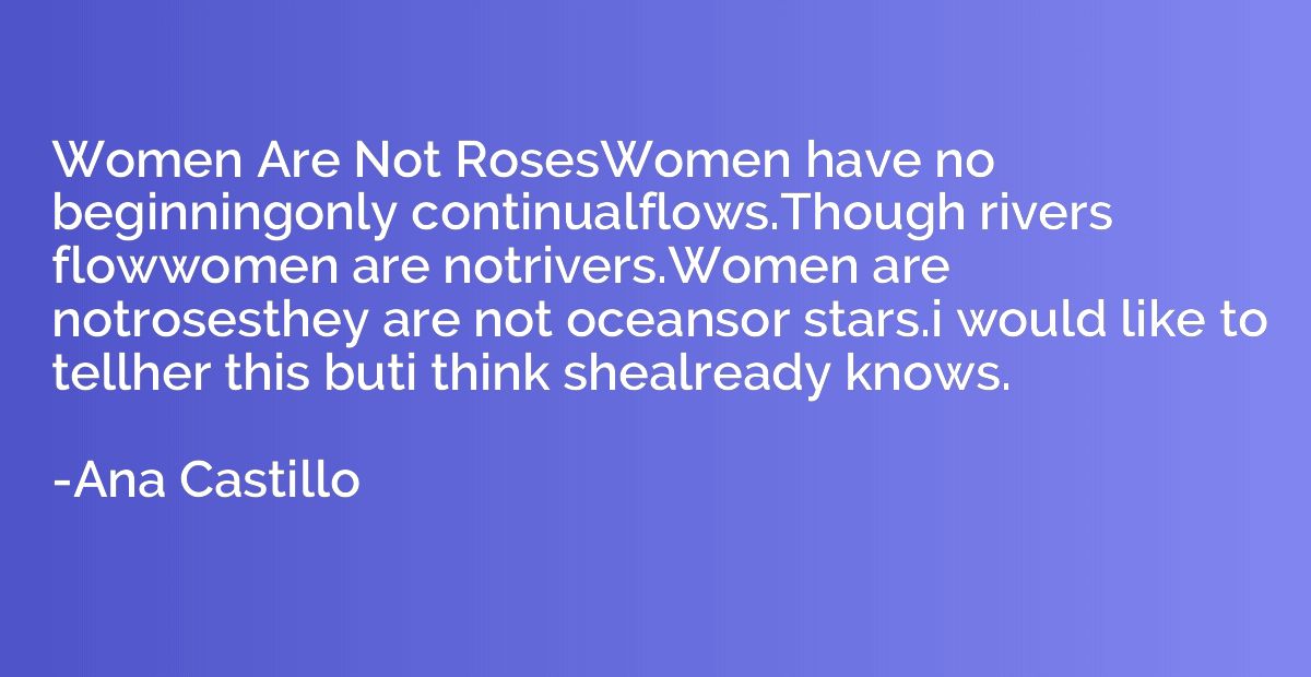 Women Are Not RosesWomen have no beginningonly continualflow