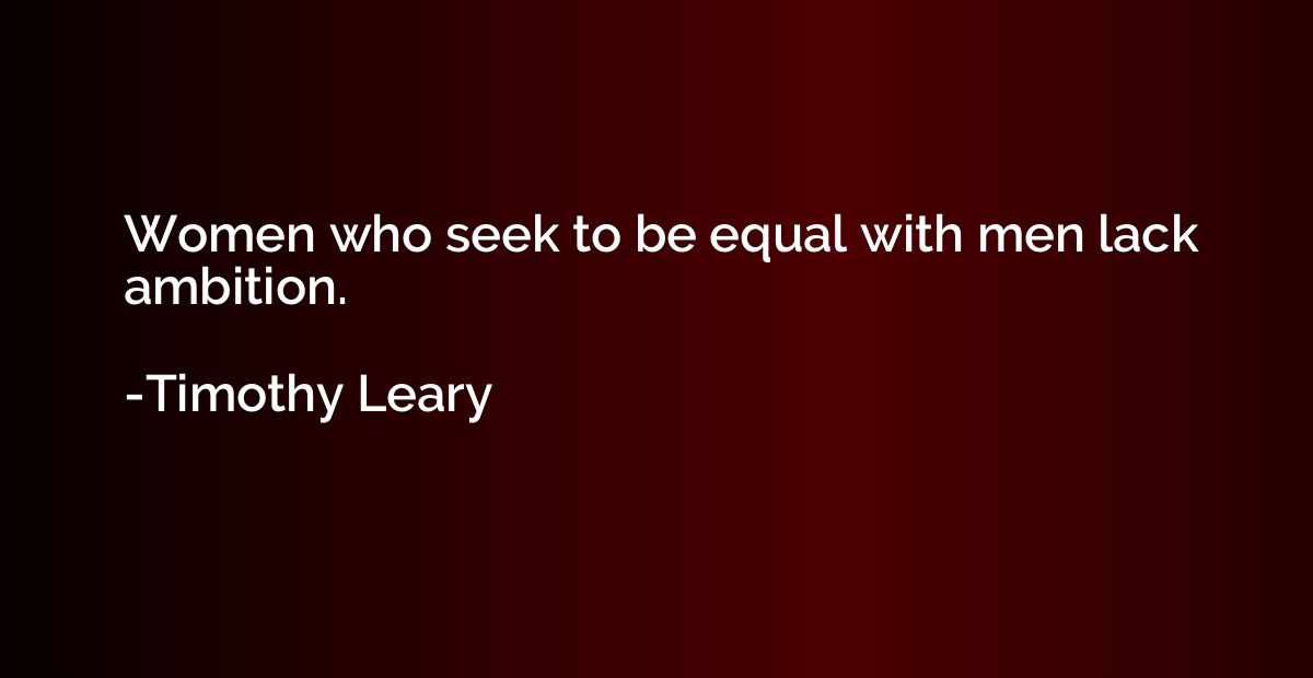 Women who seek to be equal with men lack ambition.