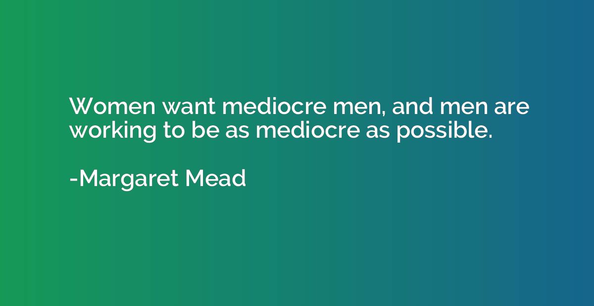 Women want mediocre men, and men are working to be as medioc