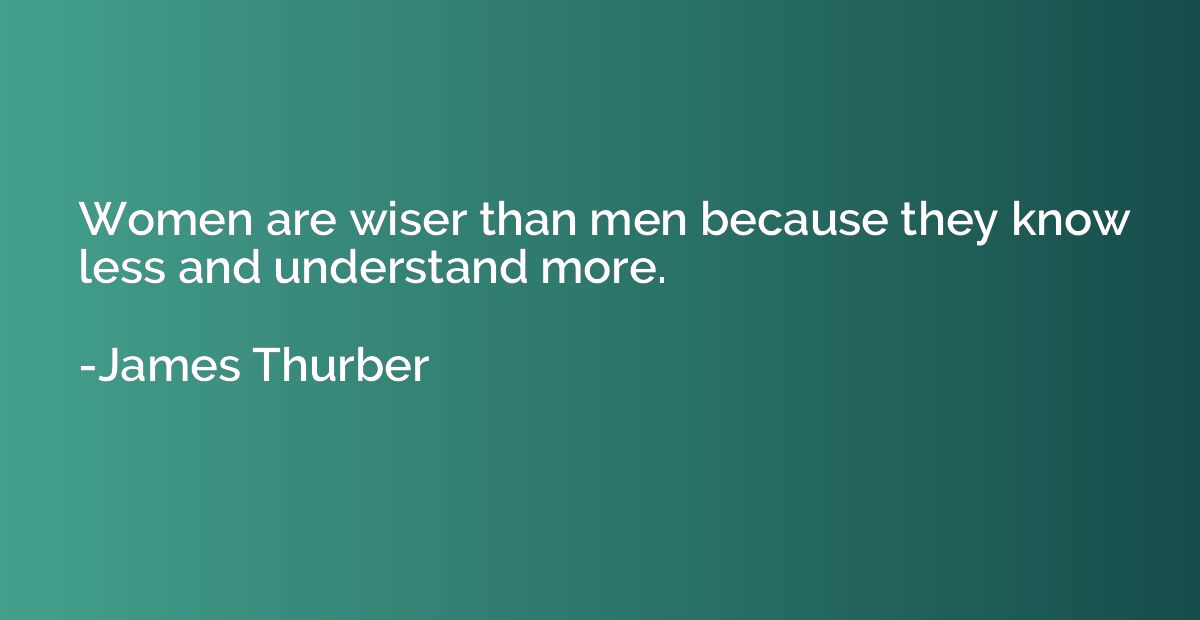 Women are wiser than men because they know less and understa