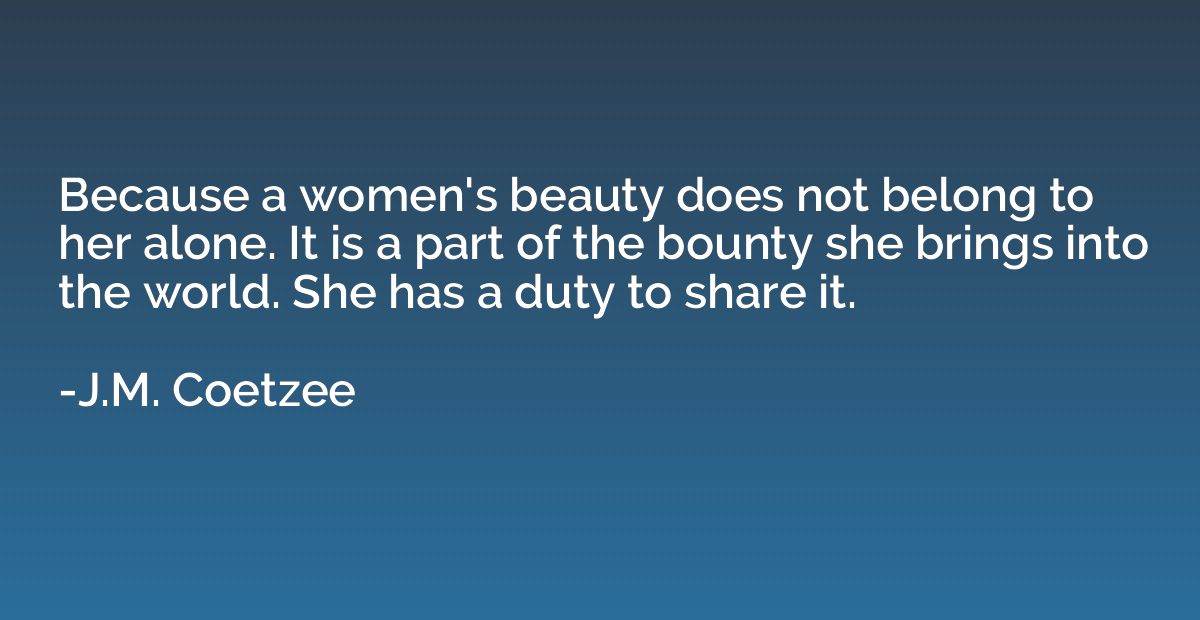 Because a women's beauty does not belong to her alone. It is