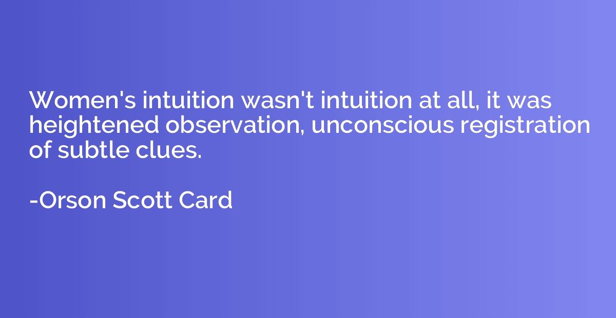 Women's intuition wasn't intuition at all, it was heightened