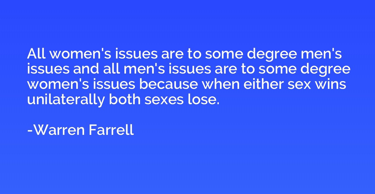 All women's issues are to some degree men's issues and all m