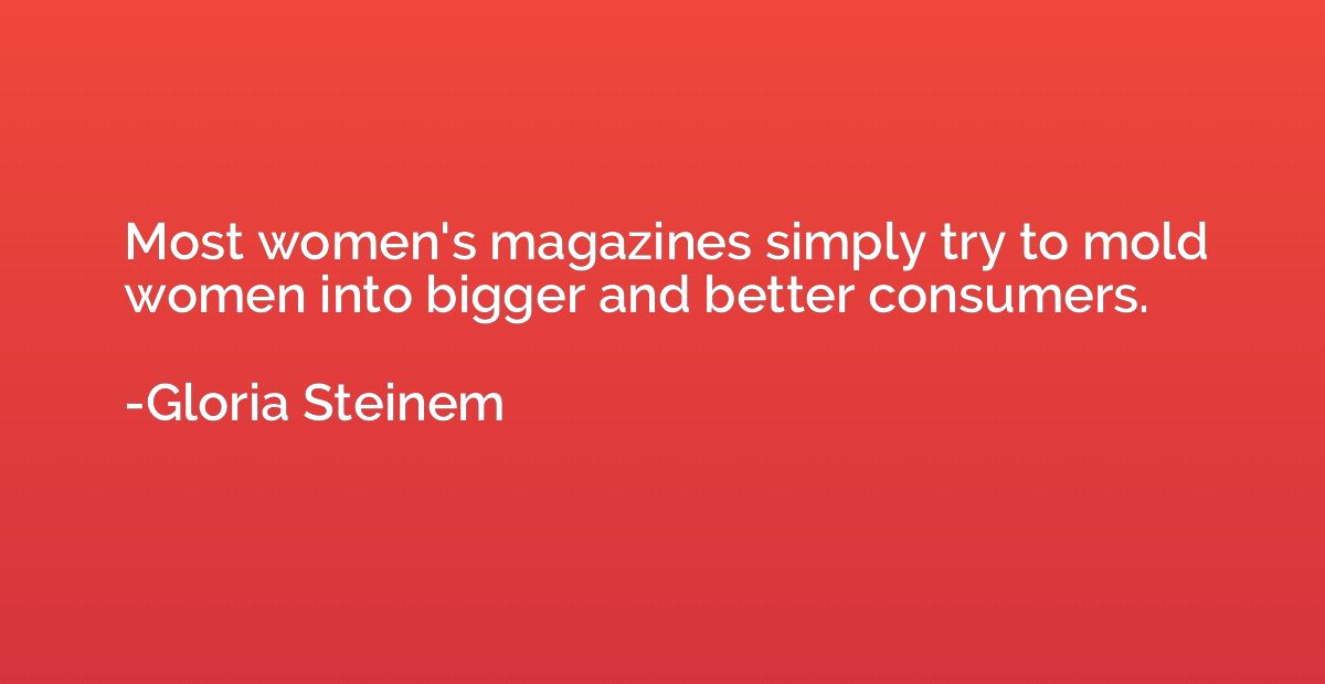 Most women's magazines simply try to mold women into bigger 