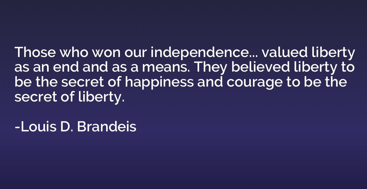 Those who won our independence... valued liberty as an end a