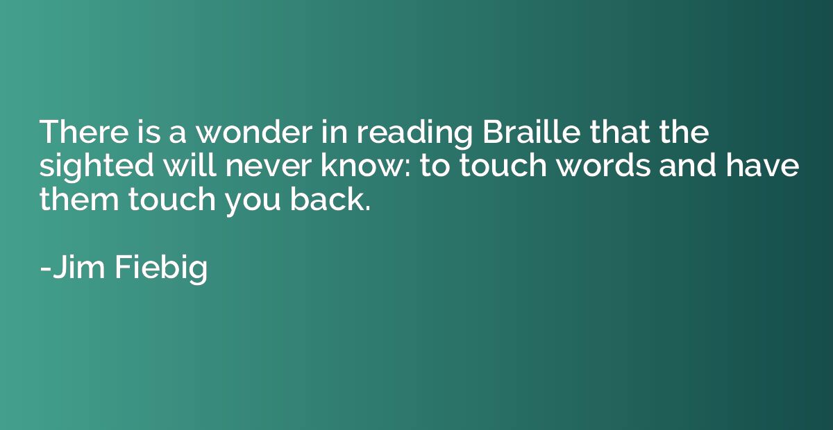 There is a wonder in reading Braille that the sighted will n