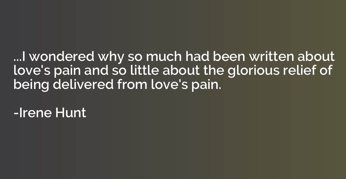 ...I wondered why so much had been written about love's pain