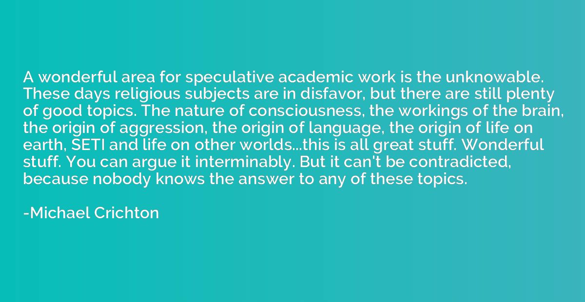 A wonderful area for speculative academic work is the unknow