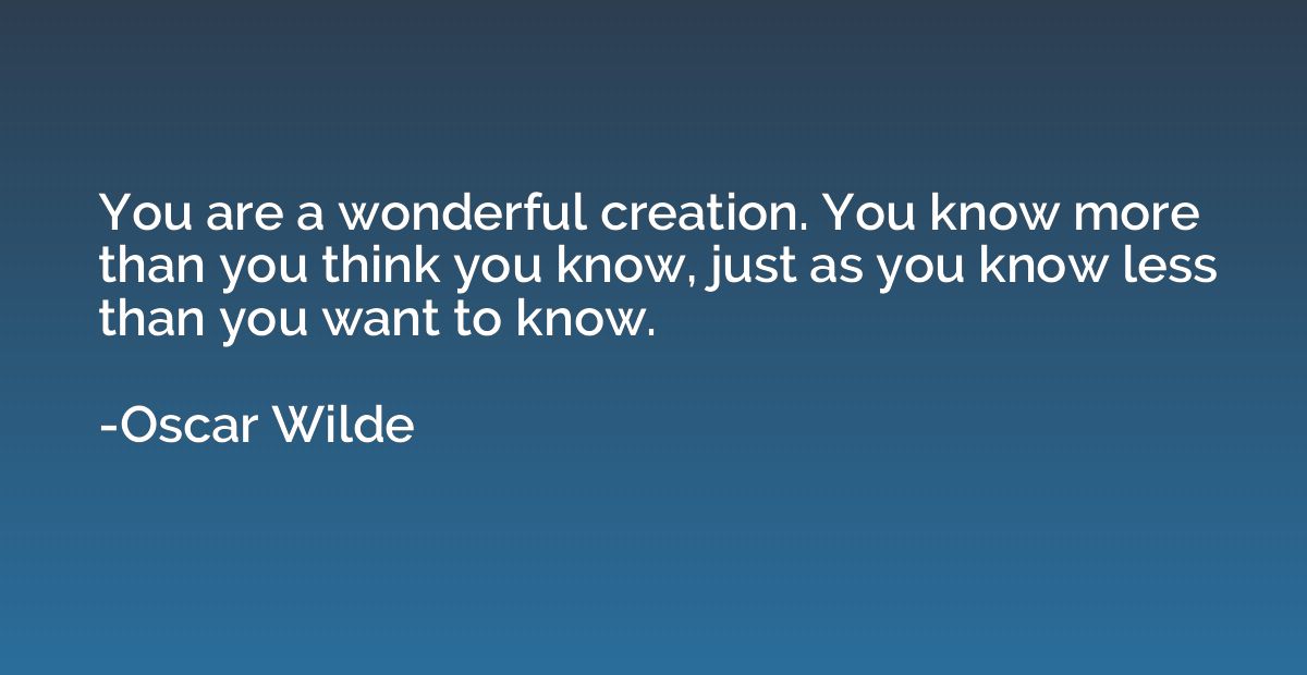 You are a wonderful creation. You know more than you think y