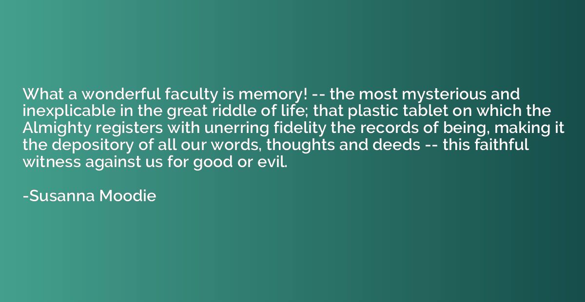 What a wonderful faculty is memory! -- the most mysterious a