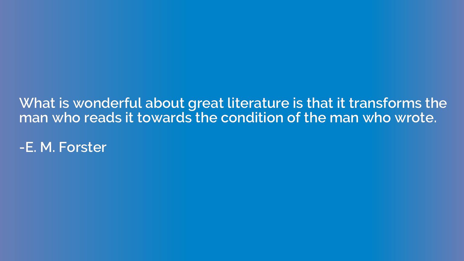 What is wonderful about great literature is that it transfor