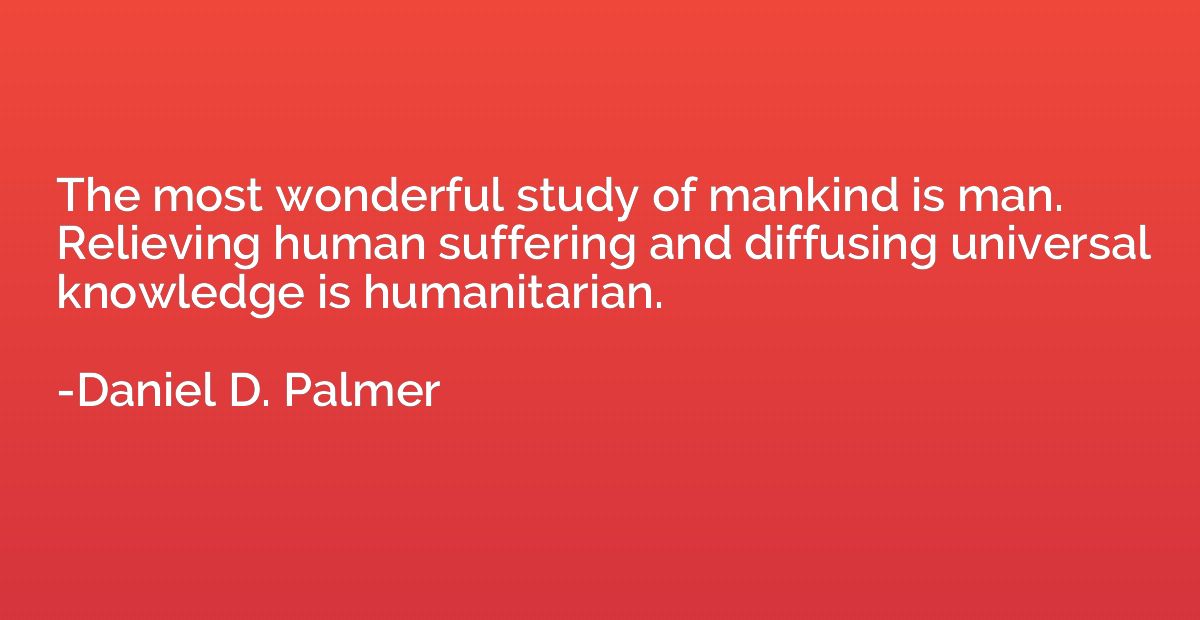 The most wonderful study of mankind is man. Relieving human 
