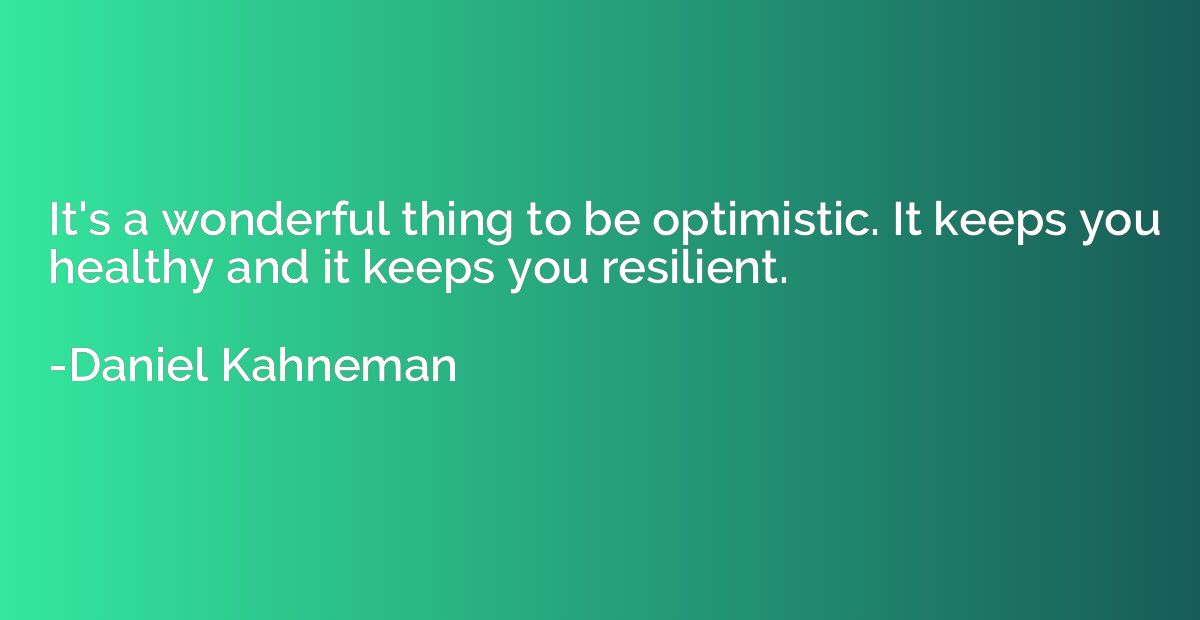 It's a wonderful thing to be optimistic. It keeps you health