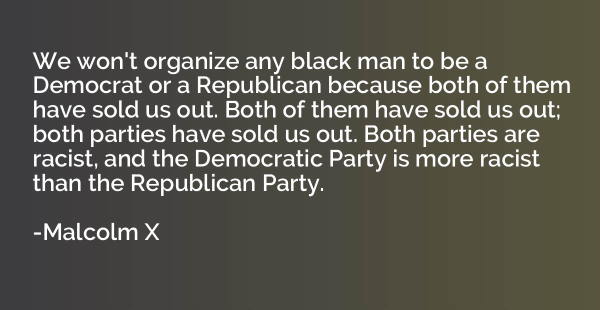 We won't organize any black man to be a Democrat or a Republ