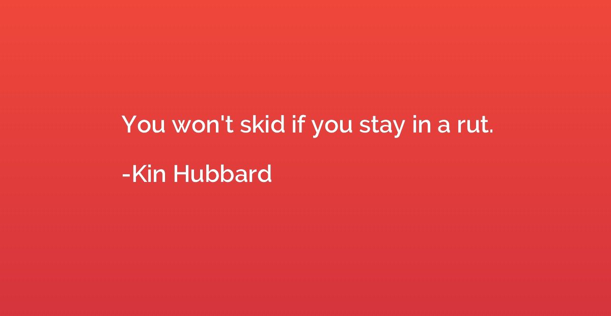 You won't skid if you stay in a rut.
