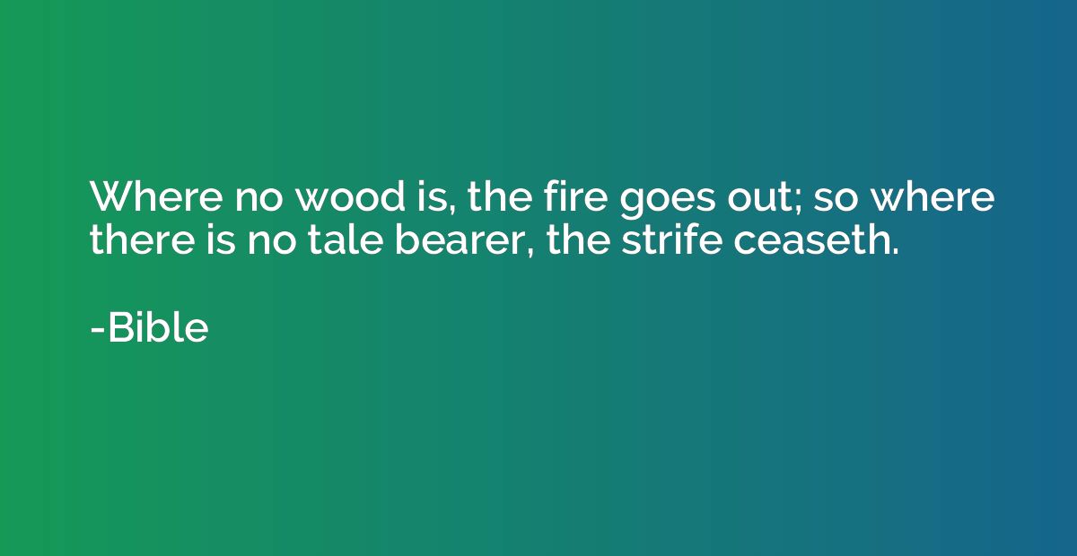 Where no wood is, the fire goes out; so where there is no ta