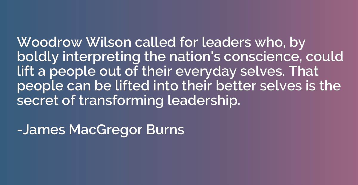 Woodrow Wilson called for leaders who, by boldly interpretin