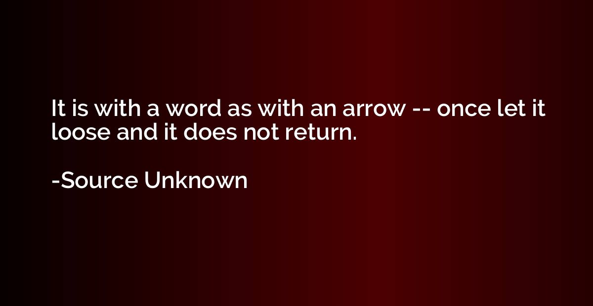 It is with a word as with an arrow -- once let it loose and 