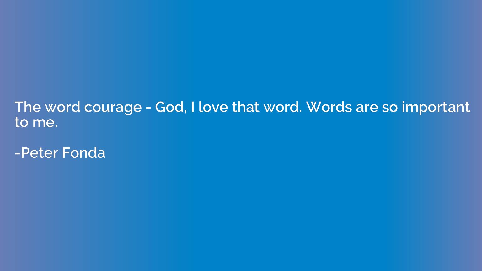 The word courage - God, I love that word. Words are so impor