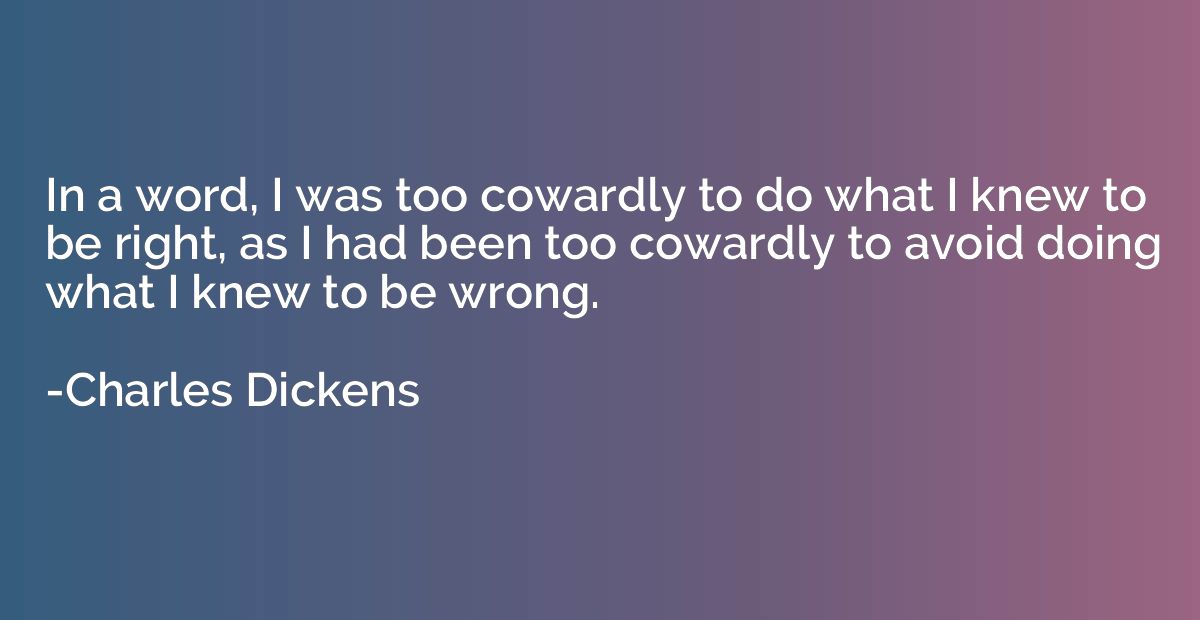 In a word, I was too cowardly to do what I knew to be right,