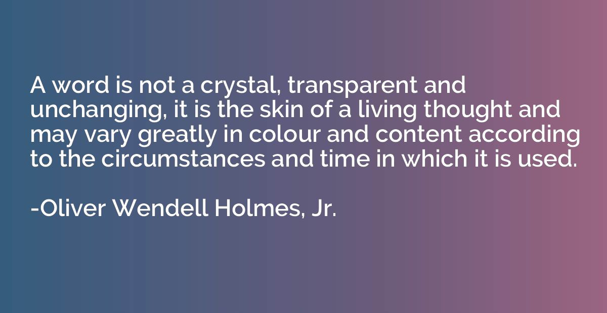A word is not a crystal, transparent and unchanging, it is t