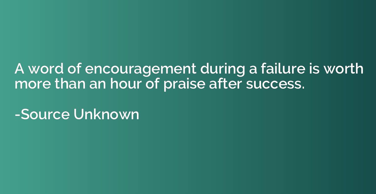 A word of encouragement during a failure is worth more than 