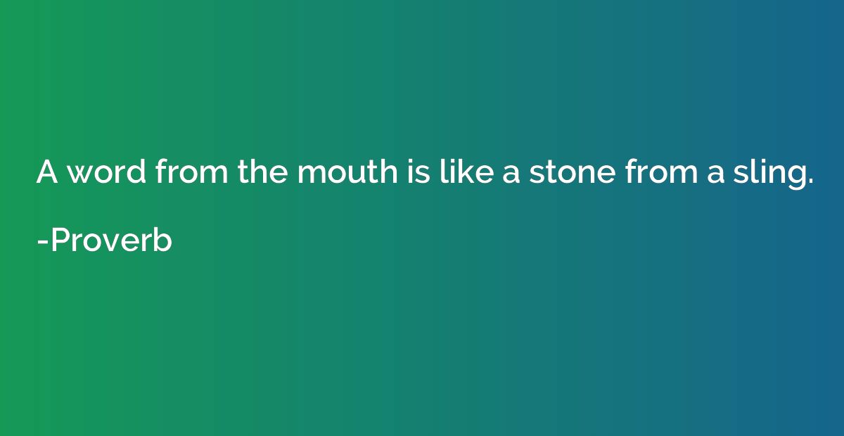A word from the mouth is like a stone from a sling.