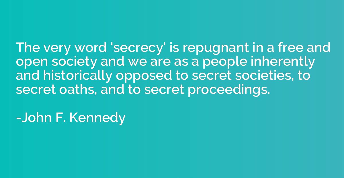 The very word 'secrecy' is repugnant in a free and open soci