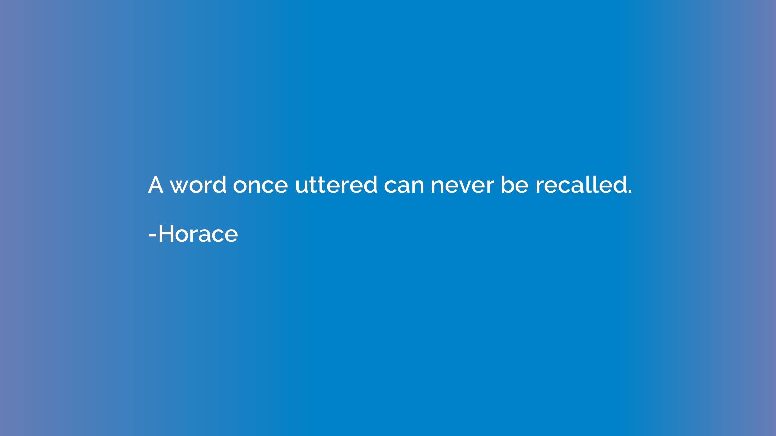 A word once uttered can never be recalled.