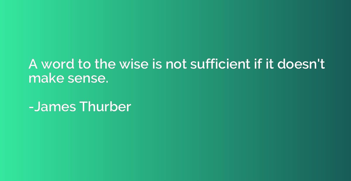A word to the wise is not sufficient if it doesn't make sens