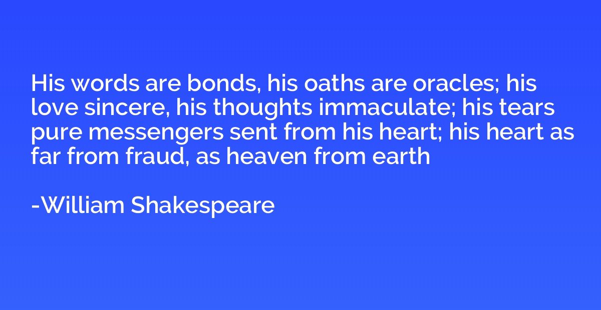 His words are bonds, his oaths are oracles; his love sincere
