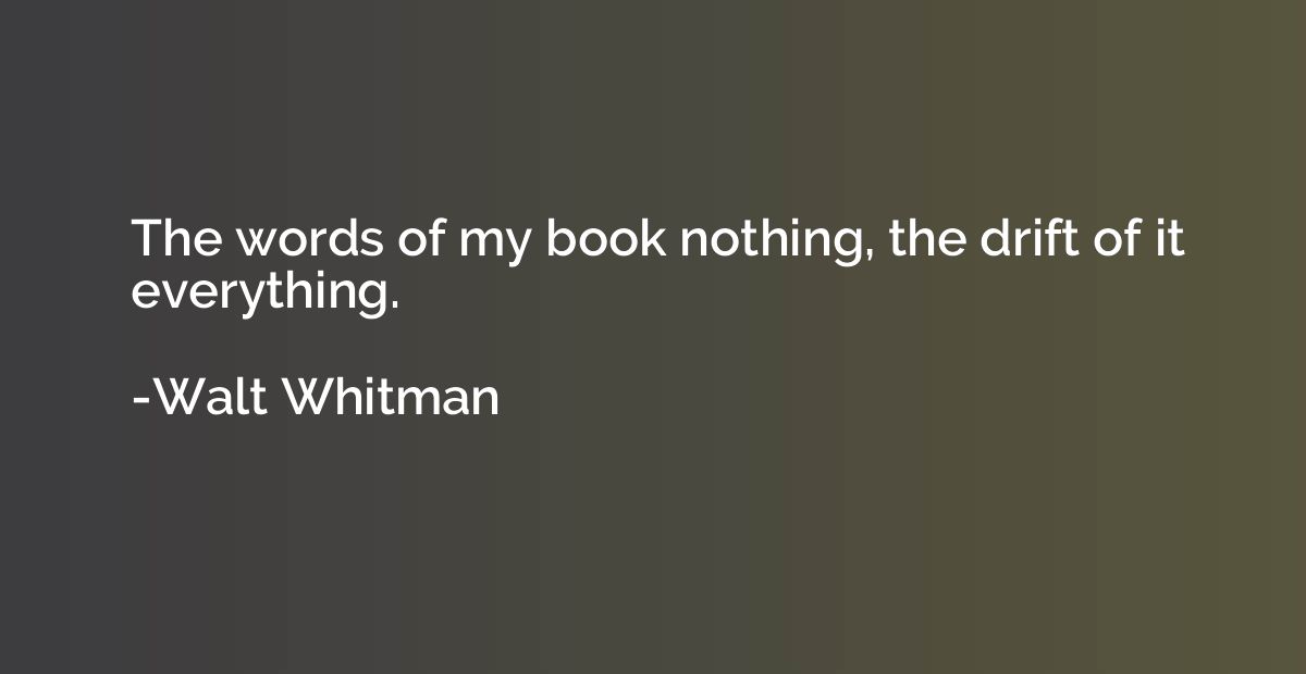 The words of my book nothing, the drift of it everything.