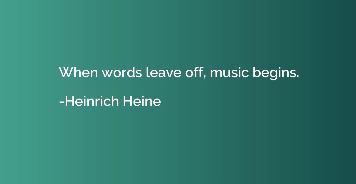 When words leave off, music begins.