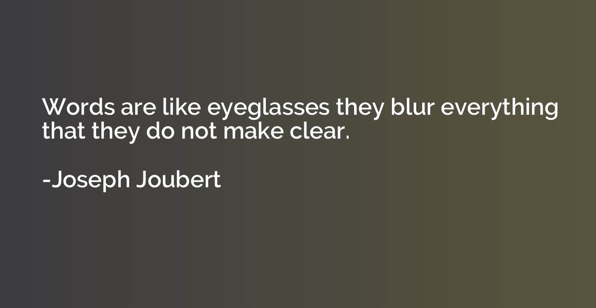 Words are like eyeglasses they blur everything that they do 