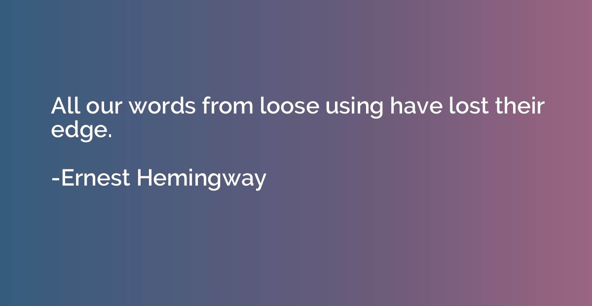 All our words from loose using have lost their edge.