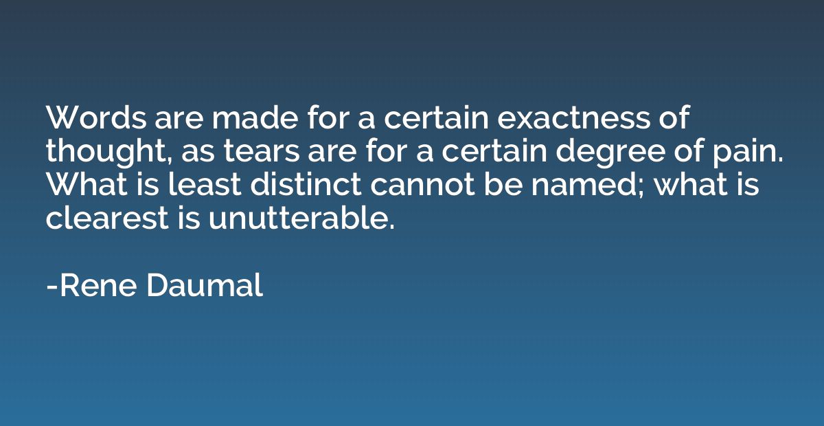 Words are made for a certain exactness of thought, as tears 