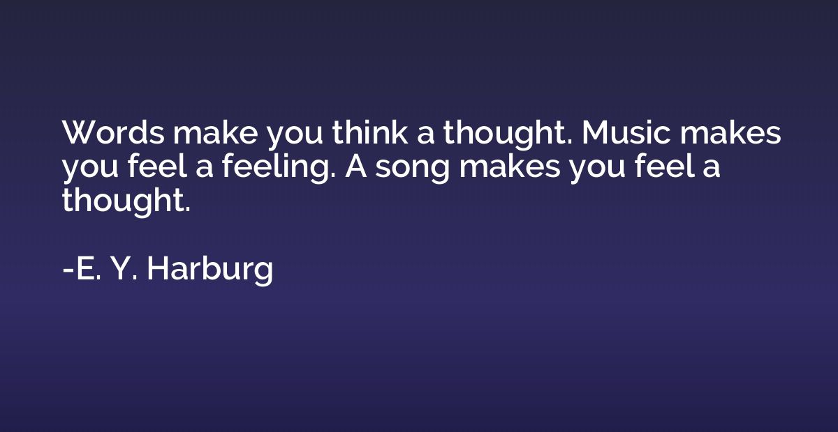 Words make you think a thought. Music makes you feel a feeli