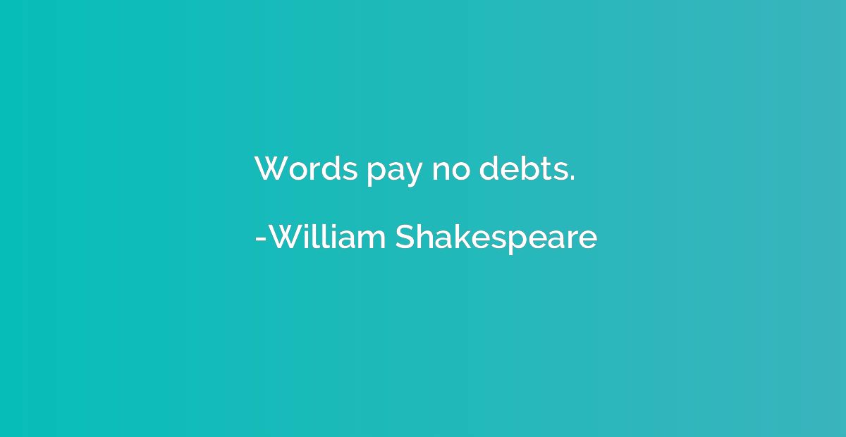 Words pay no debts.