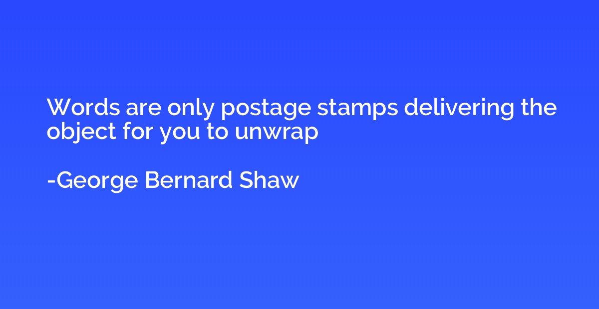 Words are only postage stamps delivering the object for you 
