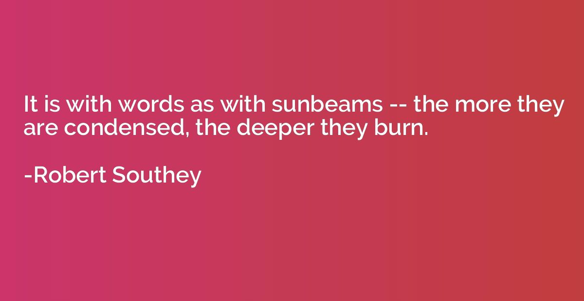 It is with words as with sunbeams -- the more they are conde