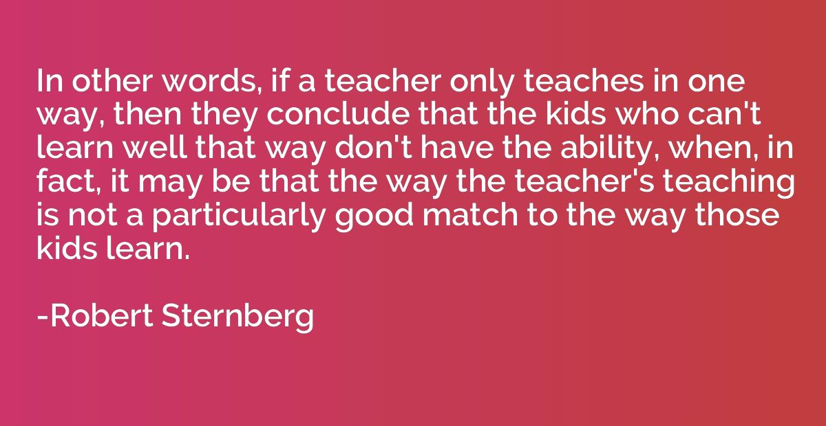 In other words, if a teacher only teaches in one way, then t