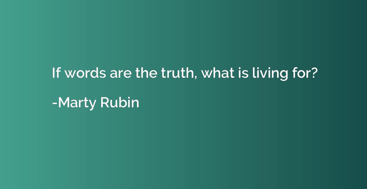 If words are the truth, what is living for?