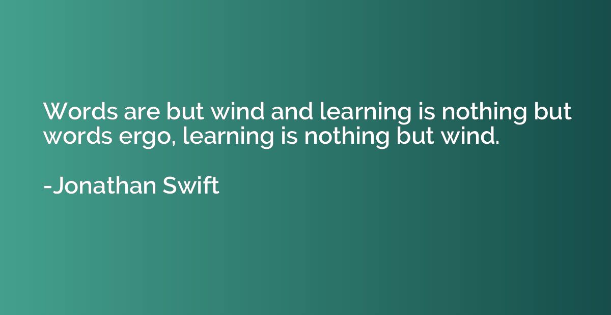 Words are but wind and learning is nothing but words ergo, l