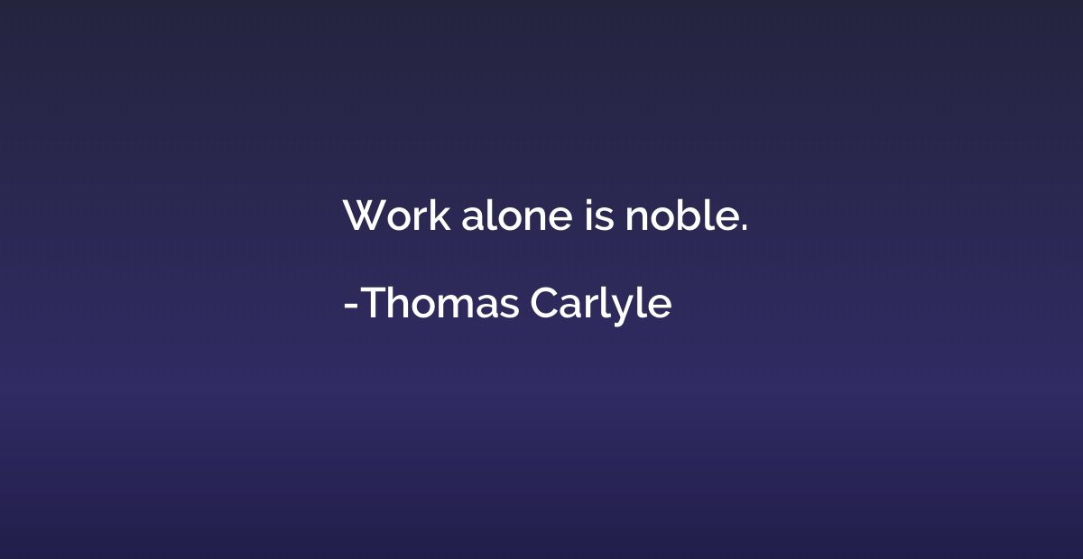 Work alone is noble.