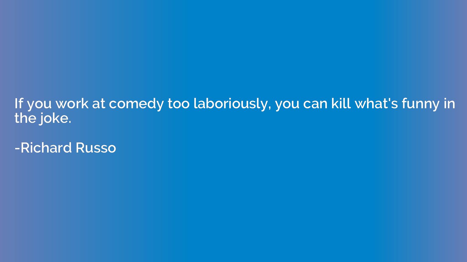 If you work at comedy too laboriously, you can kill what's f