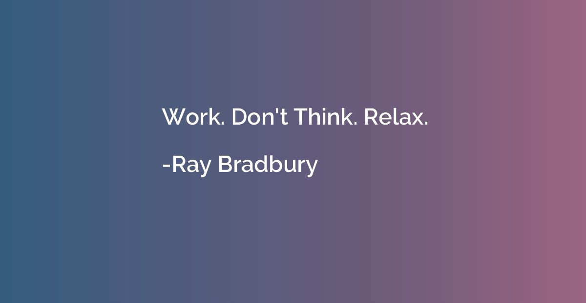 Work. Don't Think. Relax.